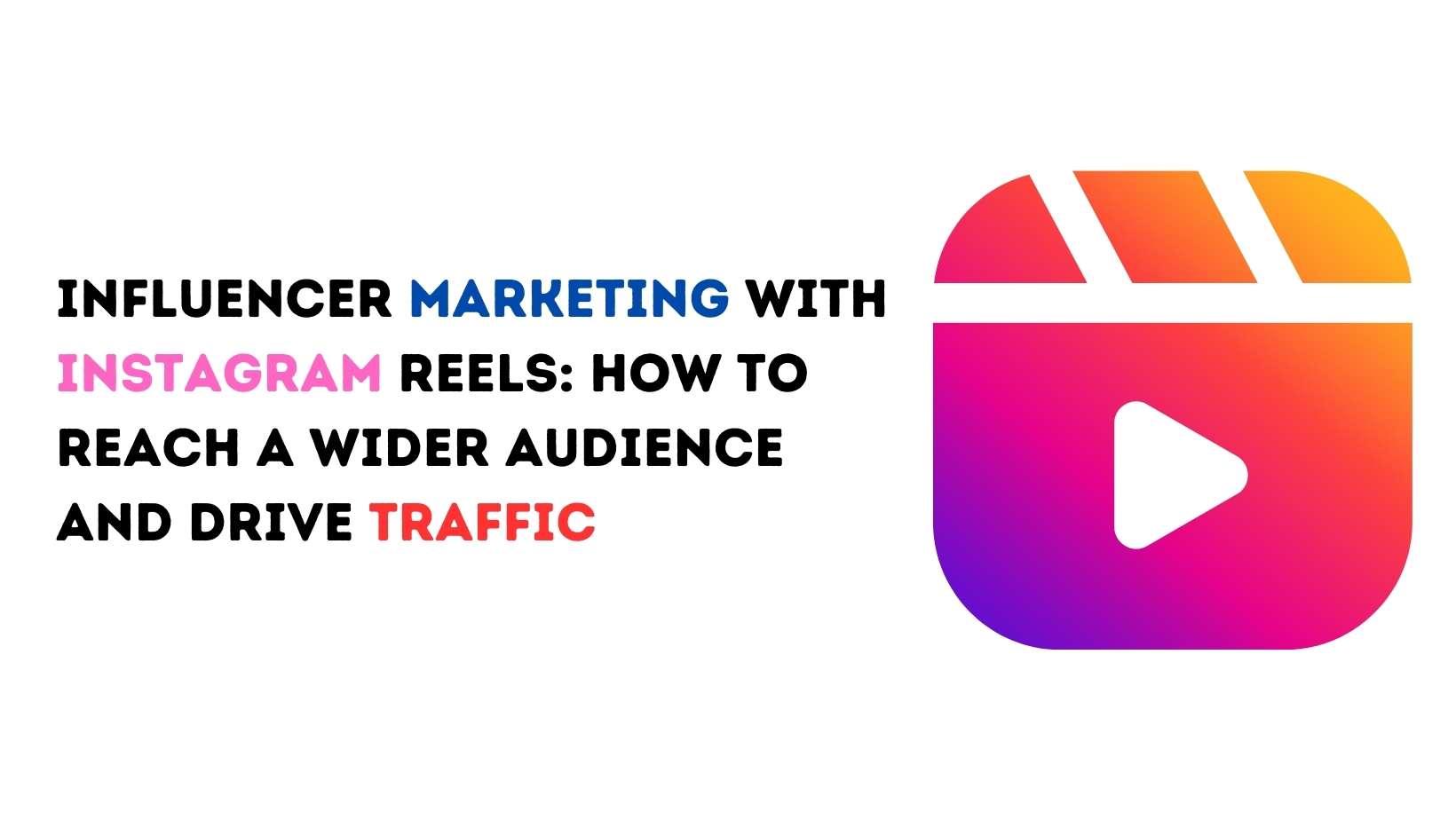 Influencer Marketing With Instagram Reels: How to Reach a Wider Audience and Drive Traffic