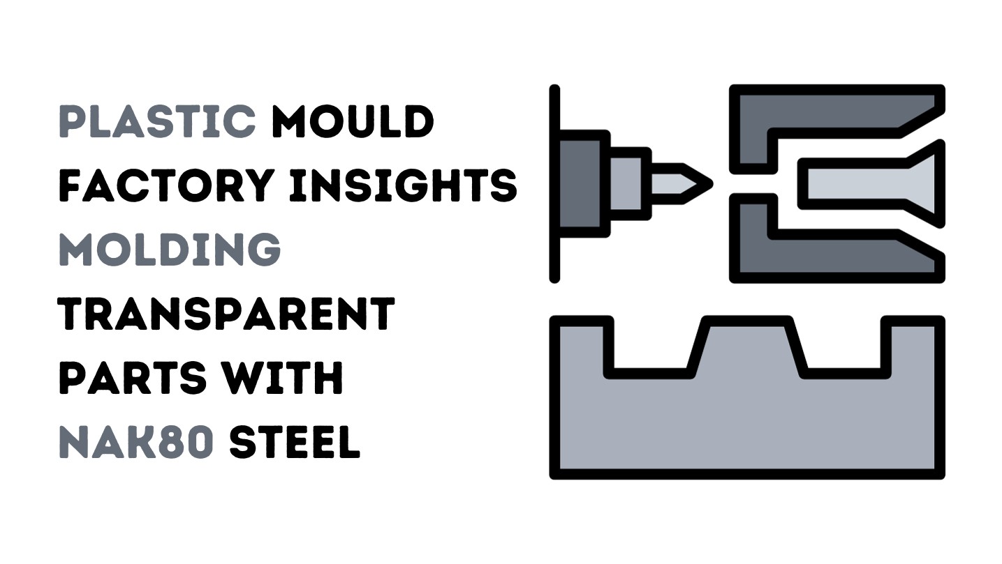 Plastic Mould Factory Insights: Molding Transparent Parts with NAK80 Steel