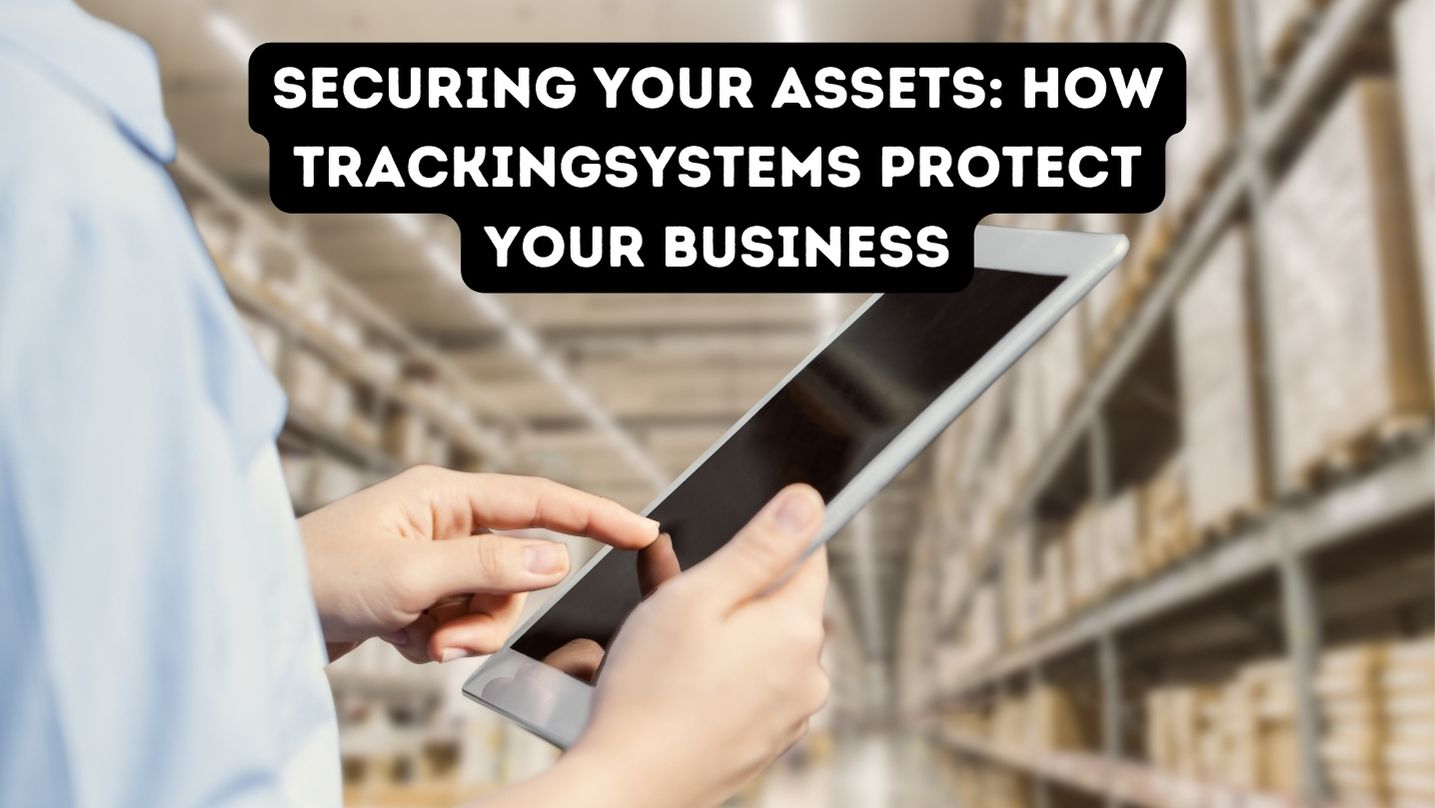 Securing Your Assets: How Tracking Systems Protect Your Business