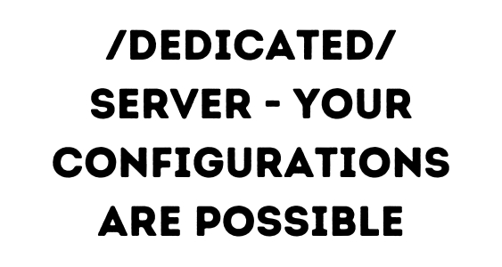 /dedicated/ server - your configurations are possible