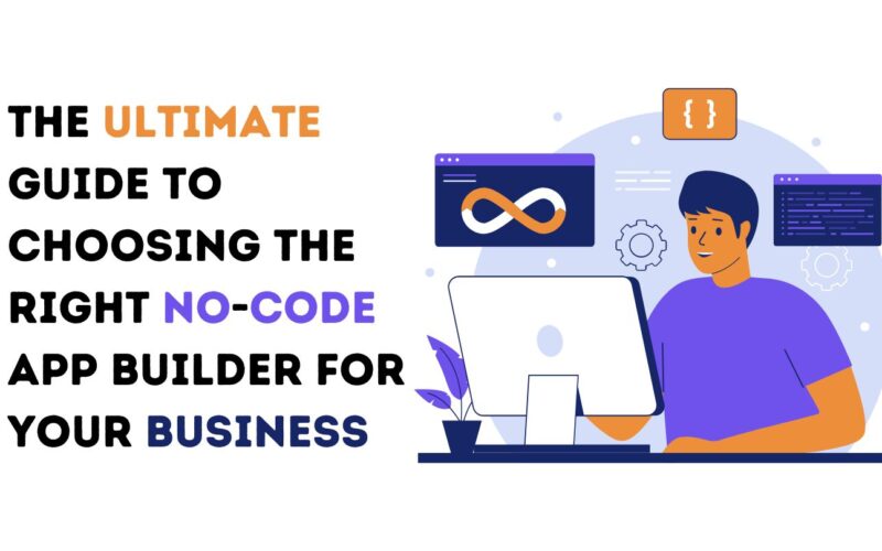 The Ultimate Guide to Choosing the Right No-Code App Builder for Your Business