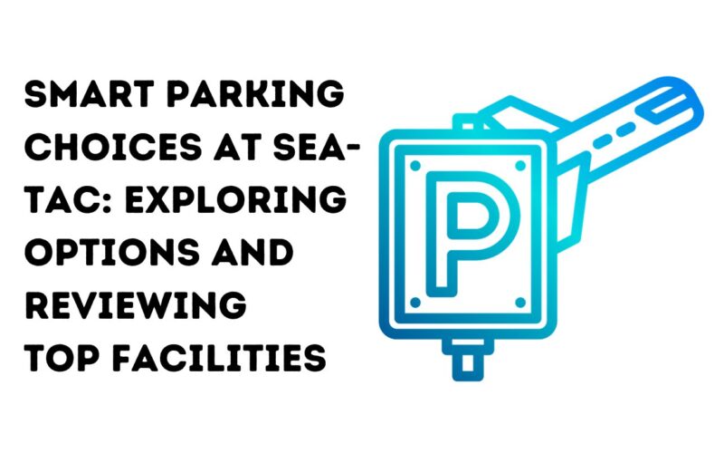 Smart Parking Choices at Sea-Tac: Exploring Options and Reviewing Top Facilities