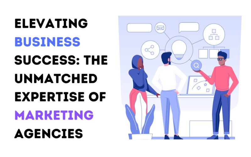 Elevating Business Success: The Unmatched Expertise of Marketing Agencies