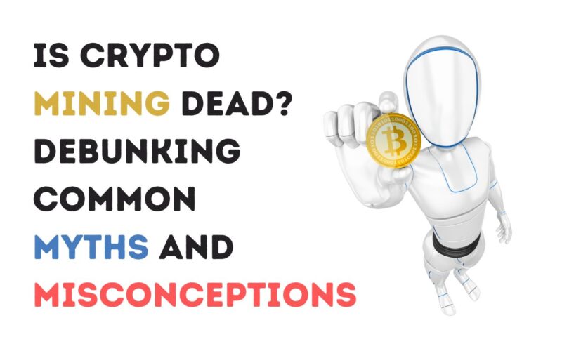 Is Crypto Mining Dead? Debunking Common Myths and Misconceptions