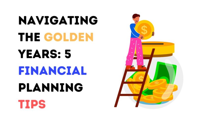 Navigating the Golden Years: 5 Financial Planning Tips