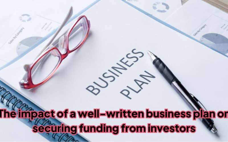 The Impact of a Well-Written Business Plan on Securing Funding From Investors