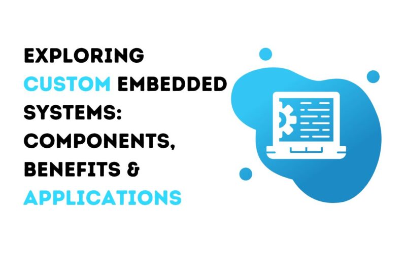 Exploring Custom Embedded Systems: Components, Benefits & Applications