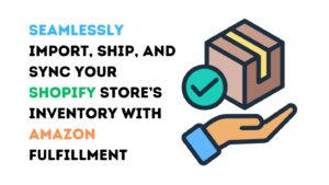 Seamlessly Import, Ship, and Sync Your Shopify Store’s Inventory with Amazon Fulfillment