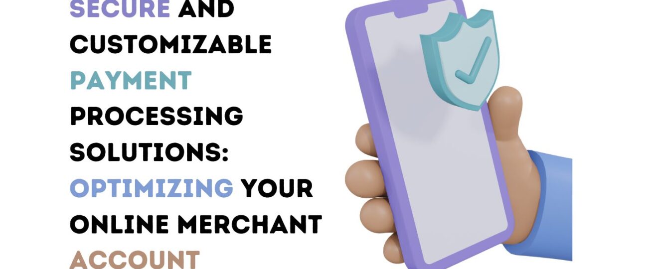 Secure and Customizable Payment Processing Solutions: Optimizing Your Online Merchant Account