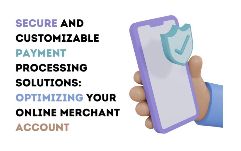 Secure and Customizable Payment Processing Solutions: Optimizing Your Online Merchant Account