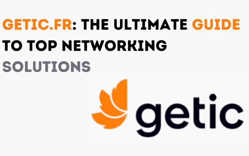 Getic.fr: The Ultimate Guide to Top Networking Solutions