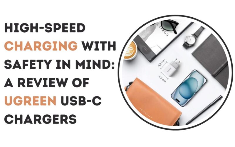 High-Speed Charging with Safety in Mind: A Review of UGREEN USB-C Chargers