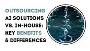 Outsourcing AI Solutions vs. In-House: Key Benefits & Differences