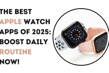 The Best Apple Watch Apps of 2025: Boost Daily Routine Now!