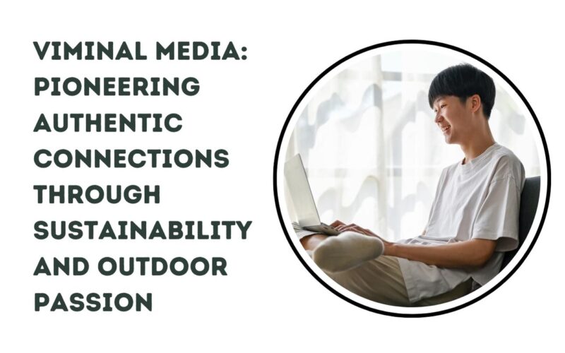 Viminal Media: Pioneering Authentic Connections Through Sustainability and Outdoor Passion