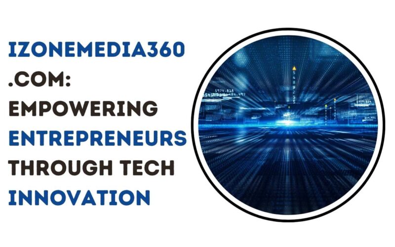 Unlock Izonemedia360.com Entrepreneur: Pioneering Tech Innovation