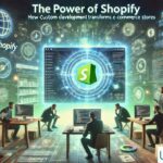 The Power of Shopify: How Custom Development Transforms E-Commerce Stores