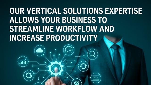 Vertical Solutions Expertise Allows Your Business to Streamline Workflow and Increase Productivity